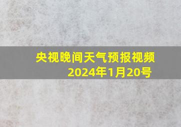 央视晚间天气预报视频 2024年1月20号